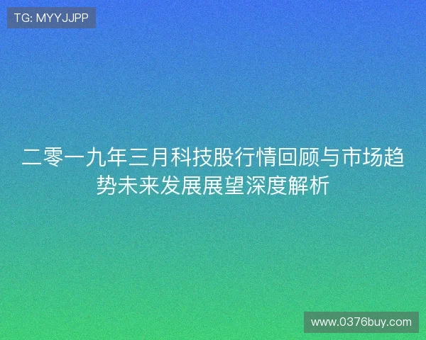 二零一九年三月科技股行情回顾与市场趋势未来发展展望深度解析